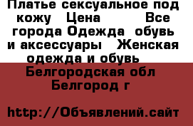 Платье сексуальное под кожу › Цена ­ 500 - Все города Одежда, обувь и аксессуары » Женская одежда и обувь   . Белгородская обл.,Белгород г.